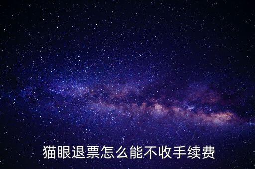  貓眼退票怎么能不收手續費
