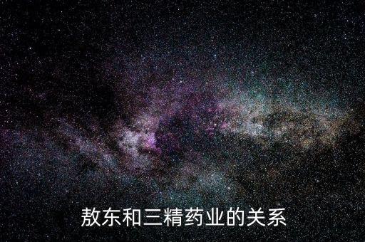  敖東和三精藥業的關系