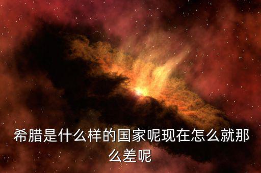  希臘是什么樣的國家呢現在怎么就那么差呢