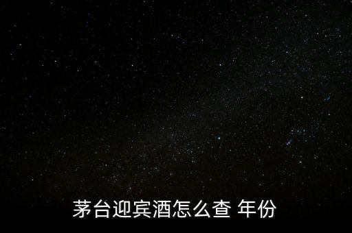 白酒怎么看年份,茅臺迎賓酒看年份方法1、檢查包裝年份