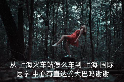 上海國際醫學中心怎么去,上海國際醫學中心毗鄰浦東金融貿易區