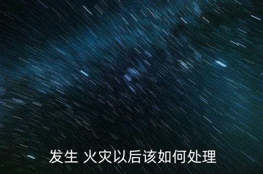 車間發生火災后怎么辦,如何避免火災發生?