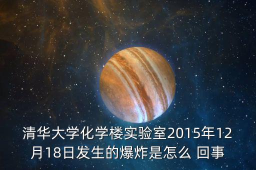 清華大學化學樓實驗室2015年12月18日發生的爆炸是怎么 回事