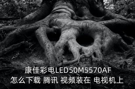  康佳彩電LED50M5570AF怎么下載 騰訊 視頻裝在 電視機上