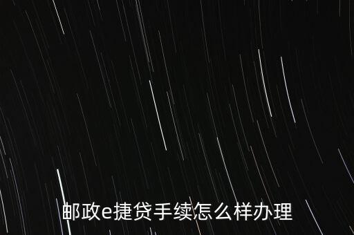 郵政e捷貸手續怎么樣辦理