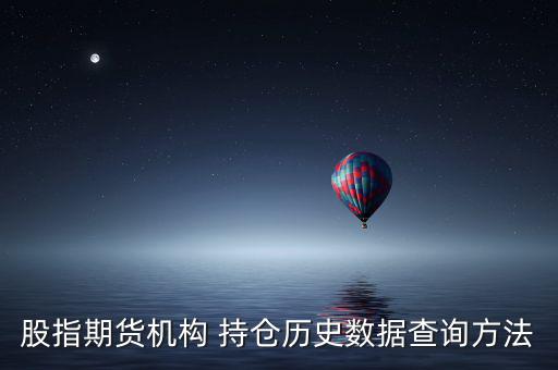 股指期貨機構 持倉歷史數據查詢方法