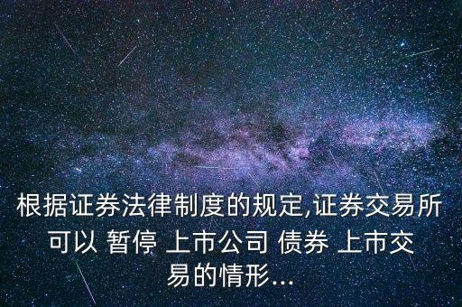 根據證券法律制度的規定,證券交易所可以 暫停 上市公司 債券 上市交易的情形...