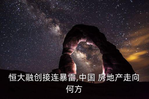 恒大融創接連暴雷,中國 房地產走向何方