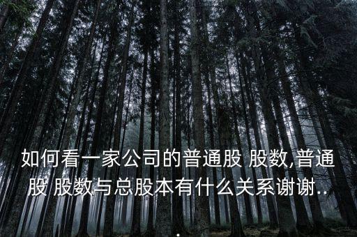 如何看一家公司的普通股 股數,普通股 股數與總股本有什么關系謝謝...