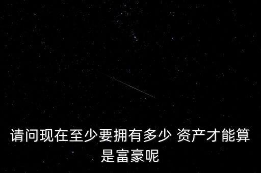 請問現在至少要擁有多少 資產才能算是富豪呢