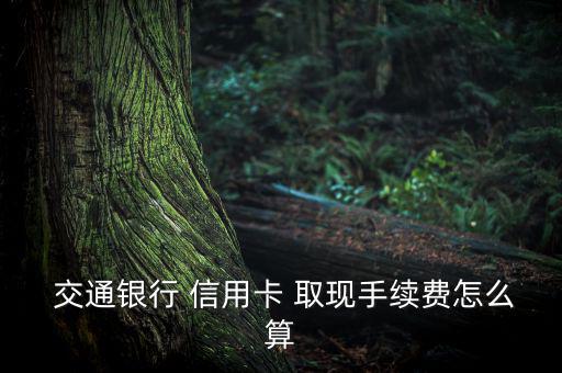 交通銀行信用卡取現怎么收費,普卡金卡刷卡6次免次年年費