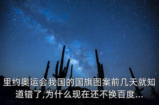 里約奧運會我國的國旗圖案前幾天就知道錯了,為什么現在還不換百度...