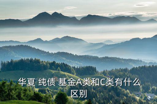  華夏 純債 基金A類和C類有什么區別