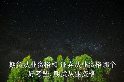  期貨從業資格和 證券從業資格哪個好考些, 期貨從業資格