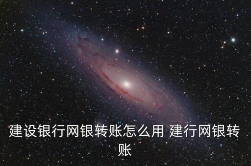建設銀行網銀轉賬怎么用 建行網銀轉賬