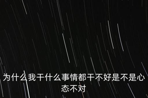 為什么我干什么事情都干不好是不是心態不對