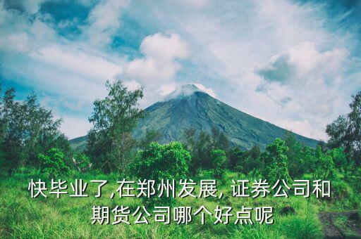 快畢業了,在鄭州發展, 證券公司和 期貨公司哪個好點呢