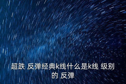 超跌 反彈經典k線什么是k線 級別的 反彈