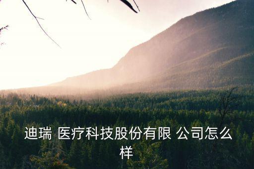 長春迪瑞醫療公司怎么樣,長春迪瑞醫療科技有限公司是國企嗎?