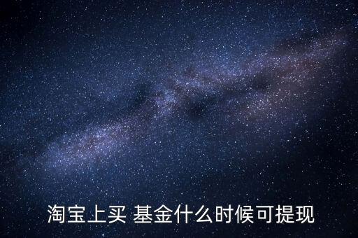  淘寶上買 基金什么時候可提現