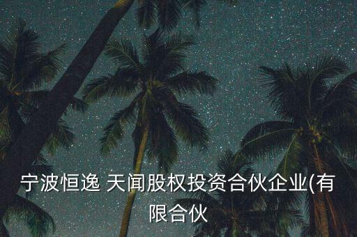 寧波恒逸 天聞股權投資合伙企業(有限合伙