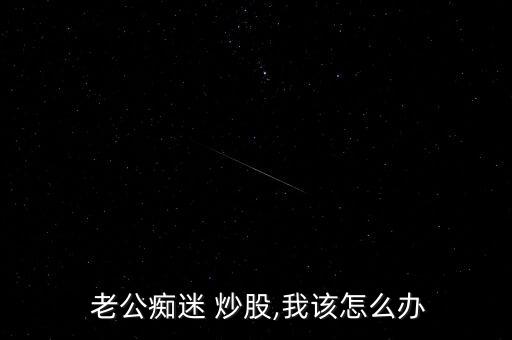 老公炒股怎么勸,投資有風險不建議從家里辭職專業炒股