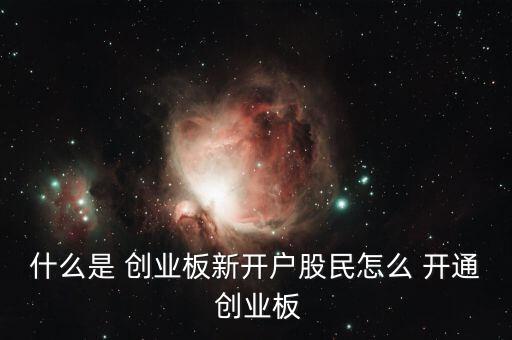什么是 創業板新開戶股民怎么 開通 創業板