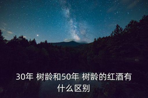 30年 樹齡和50年 樹齡的紅酒有什么區別