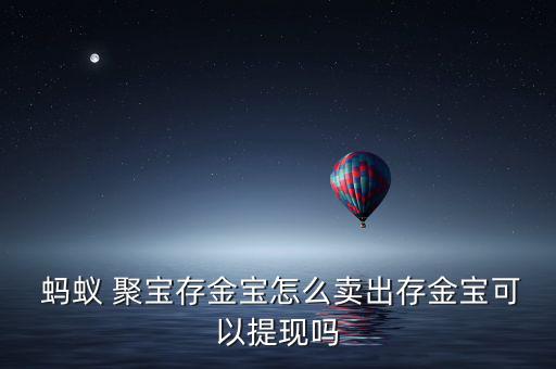  螞蟻 聚寶存金寶怎么賣出存金寶可以提現嗎