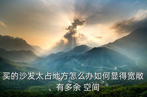 買的沙發太占地方怎么辦如何顯得寬敞、有多余 空間