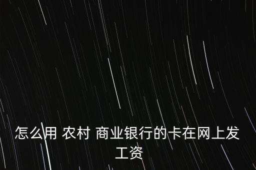 怎么用 農村 商業(yè)銀行的卡在網上發(fā) 工資