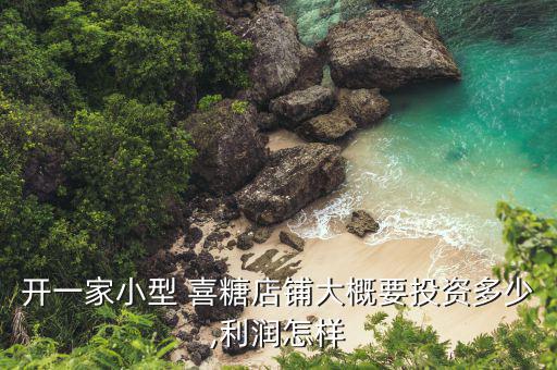 喜糖店怎么盈利,開喜糖店要選繁華地段還是選擇小鎮?