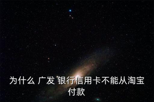 為什么 廣發 銀行信用卡不能從淘寶付款