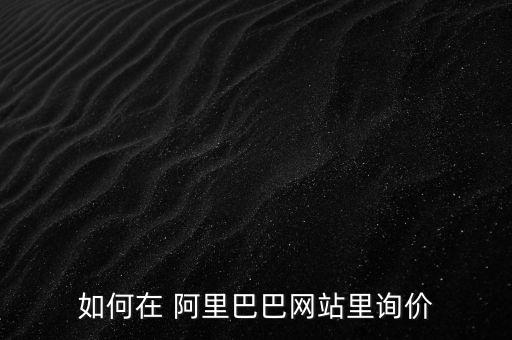 如何在 阿里巴巴網站里詢價