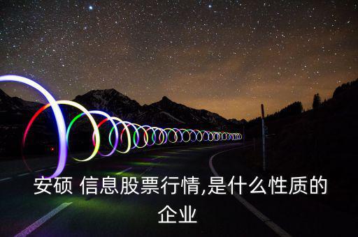  安碩 信息股票行情,是什么性質的企業