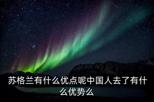  蘇格蘭有什么優點呢中國人去了有什么優勢么