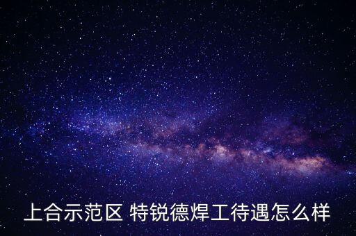 上合示范區 特銳德焊工待遇怎么樣