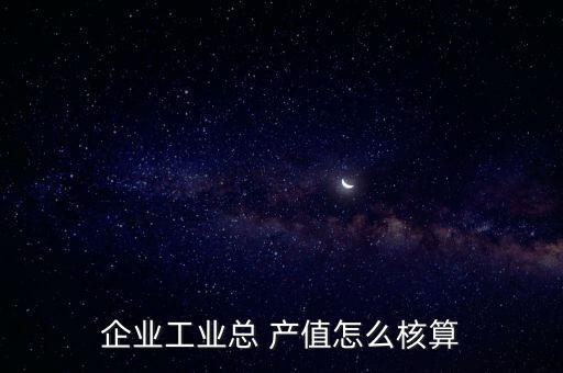 農產品加工產值怎么算,工業總產值有何來頭?