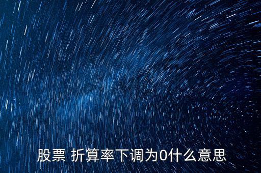  股票 折算率下調為0什么意思