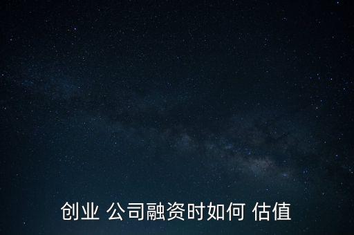 怎么給公司估值,企業估值四種方法:絕對估值方法
