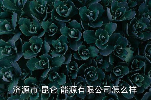 昆侖能源怎么樣,昆侖能源有限公司處于開業狀態