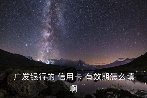 廣發信用卡有效期怎么看,廣發bank信用卡有效期填寫如下