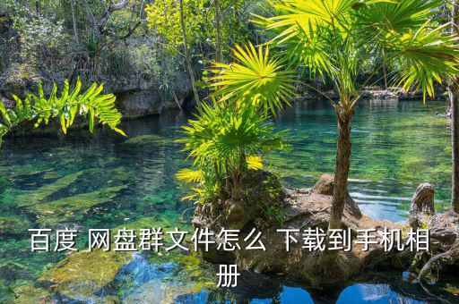 百度 網盤群文件怎么 下載到手機相冊