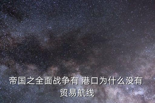 帝國之全面戰爭有 港口為什么沒有 貿易航線