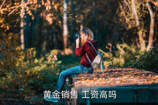 賣黃金工資怎么,金店工作好處:銷售業績越難賣工資就越高