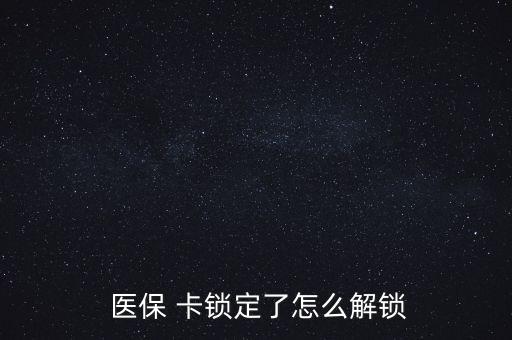 醫保卡鎖了怎么辦,醫保卡丟了怎么辦?醫保該卡不支持在線解鎖