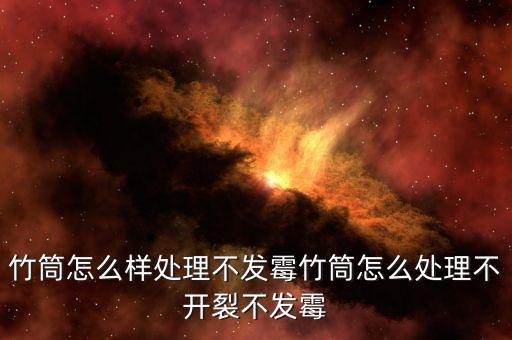 竹筒怎么樣處理不發霉竹筒怎么處理不開裂不發霉