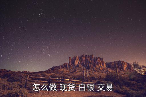 怎么做 現貨 白銀 交易