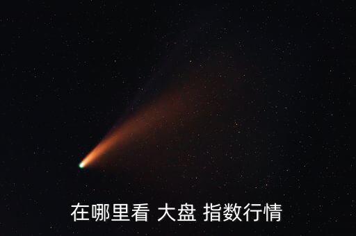 股市大盤指數怎么看,周一開盤兩大主力股票指數