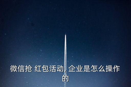 微信搶 紅包活動, 企業是怎么操作的